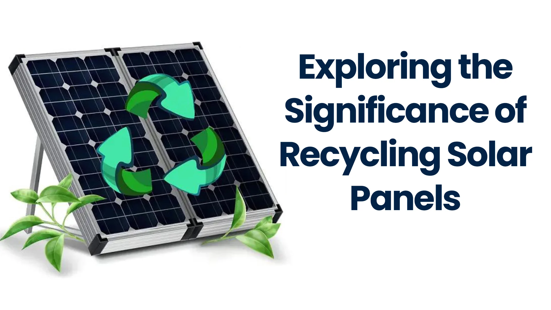 Exploring the Significance of Recycling Solar Panels